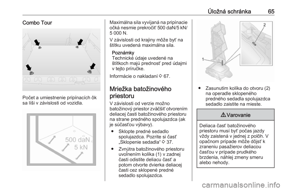 OPEL COMBO D 2017.5  Používateľská príručka (in Slovak) Úložná schránka65Combo Tour
Počet a umiestnenie pripínacích ôk
sa líši v závislosti od vozidla.
Maximálna sila vyvíjaná na pripínacie očká nesmie prekročiť 500 daN /5 kN /
5 000 N.

