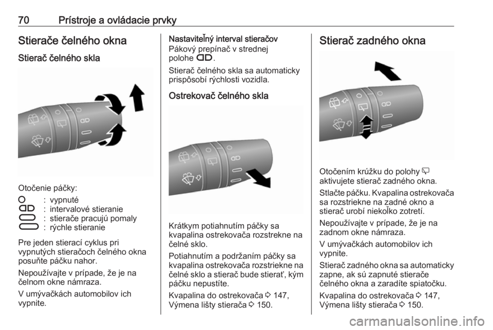 OPEL COMBO D 2017.5  Používateľská príručka (in Slovak) 70Prístroje a ovládacie prvkyStierače čelného okna
Stierač čelného skla
Otočenie páčky:
§:vypnutéÇ:intervalové stieranieÈ:stierače pracujú pomalyÉ:rýchle stieranie
Pre jeden stiera