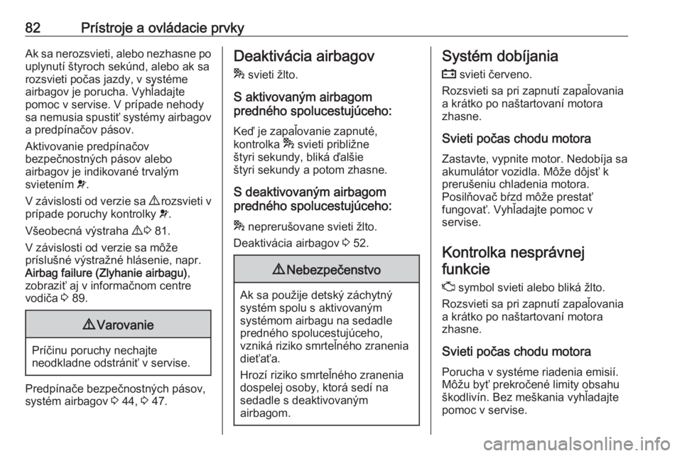 OPEL COMBO D 2017.5  Používateľská príručka (in Slovak) 82Prístroje a ovládacie prvkyAk sa nerozsvieti, alebo nezhasne po
uplynutí štyroch sekúnd, alebo ak sa
rozsvieti počas jazdy, v systéme
airbagov je porucha. Vyhľadajte
pomoc v servise. V príp