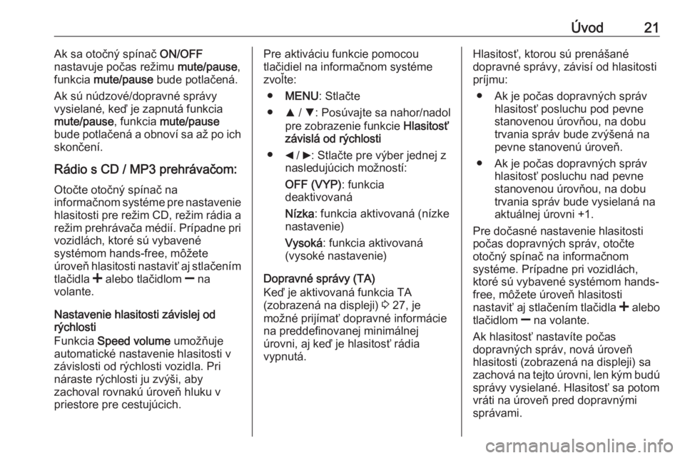 OPEL COMBO D 2018  Návod na obsluhu informačného systému (in Slovak) Úvod21Ak sa otočný spínač ON/OFF
nastavuje počas režimu  mute/pause,
funkcia  mute/pause  bude potlačená.
Ak sú núdzové/dopravné správy
vysielané, keď je zapnutá funkcia
mute/pause , 