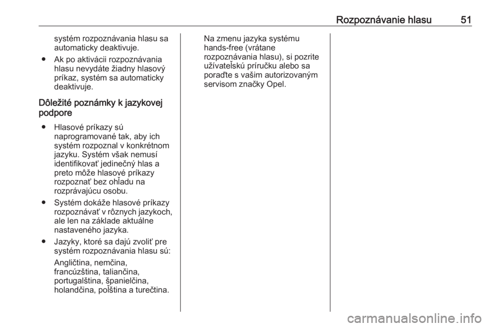 OPEL COMBO D 2018  Návod na obsluhu informačného systému (in Slovak) Rozpoznávanie hlasu51systém rozpoznávania hlasu saautomaticky deaktivuje.
● Ak po aktivácii rozpoznávania hlasu nevydáte žiadny hlasový
príkaz, systém sa automaticky
deaktivuje.
Dôležit�
