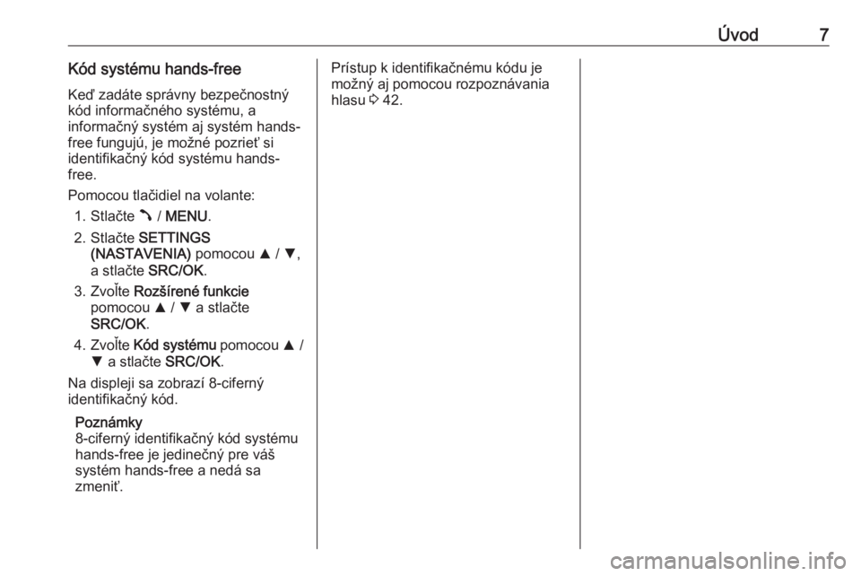 OPEL COMBO D 2018  Návod na obsluhu informačného systému (in Slovak) Úvod7Kód systému hands-freeKeď zadáte správny bezpečnostný
kód informačného systému, a
informačný systém aj systém hands-
free fungujú, je možné pozrieť si
identifikačný kód sys