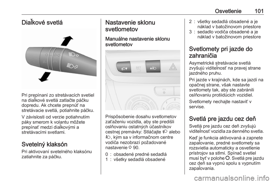OPEL COMBO D 2018  Používateľská príručka (in Slovak) Osvetlenie101Diaľkové svetlá
Pri prepínaní zo stretávacích svetiel
na diaľkové svetlá zatlačte páčku
dopredu. Ak chcete prepnúť na
stretávacie svetlá, potiahnite páčku.
V závislost