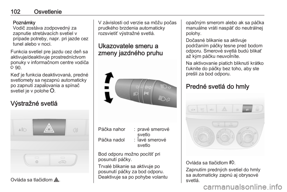 OPEL COMBO D 2018  Používateľská príručka (in Slovak) 102OsvetleniePoznámky
Vodič zostáva zodpovedný za
zapnutie stretávacích svetiel v
prípade potreby, napr. pri jazde cez
tunel alebo v noci.
Funkcia svetiel pre jazdu cez deň sa
aktivuje/deaktiv
