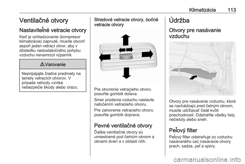 OPEL COMBO D 2018  Používateľská príručka (in Slovak) Klimatizácia113Ventilačné otvory
Nastaviteľné vetracie otvory Keď je ochladzovanie (kompresor
klimatizácie) zapnuté, musíte otvoriť
aspoň jeden vetrací otvor, aby v
dôsledku nedostatočn�