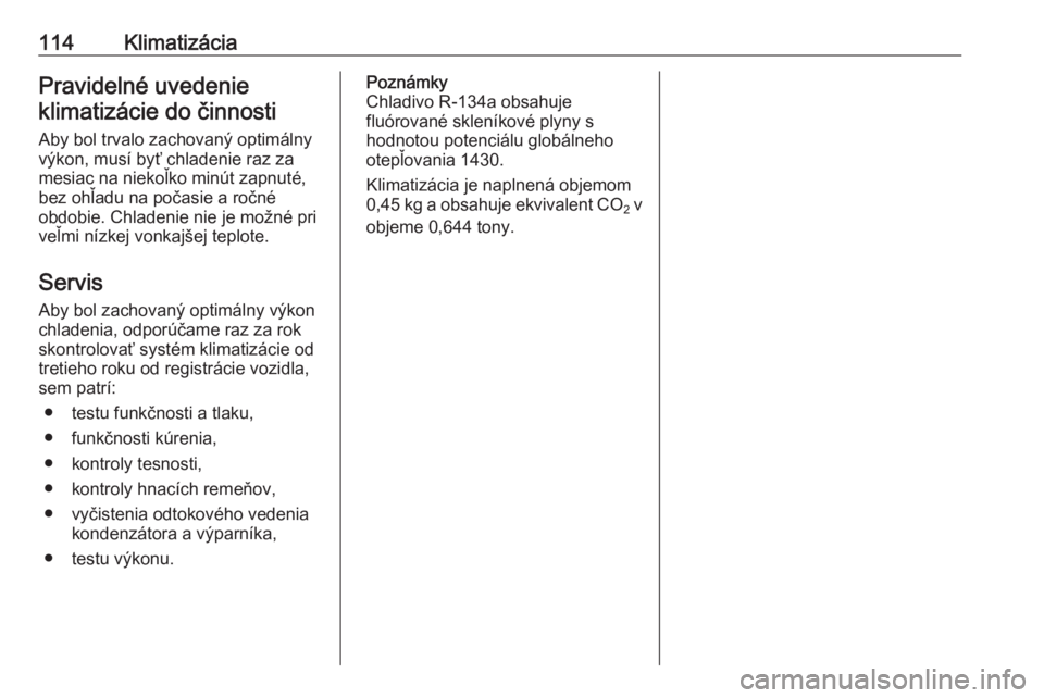 OPEL COMBO D 2018  Používateľská príručka (in Slovak) 114KlimatizáciaPravidelné uvedenieklimatizácie do činnosti
Aby bol trvalo zachovaný optimálny
výkon, musí byť chladenie raz za
mesiac na niekoľko minút zapnuté,
bez ohľadu na počasie a r