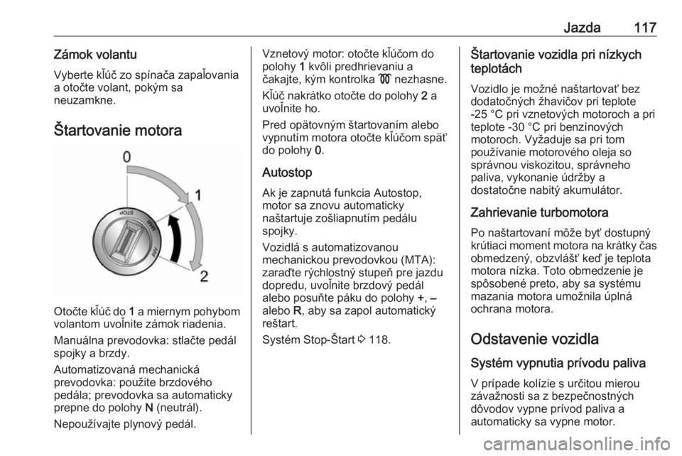 OPEL COMBO D 2018  Používateľská príručka (in Slovak) Jazda117Zámok volantuVyberte kľúč zo spínača zapaľovaniaa otočte volant, pokým sa
neuzamkne.
Štartovanie motora
Otočte kľúč do  1 a miernym pohybom
volantom uvoľnite zámok riadenia.
Ma