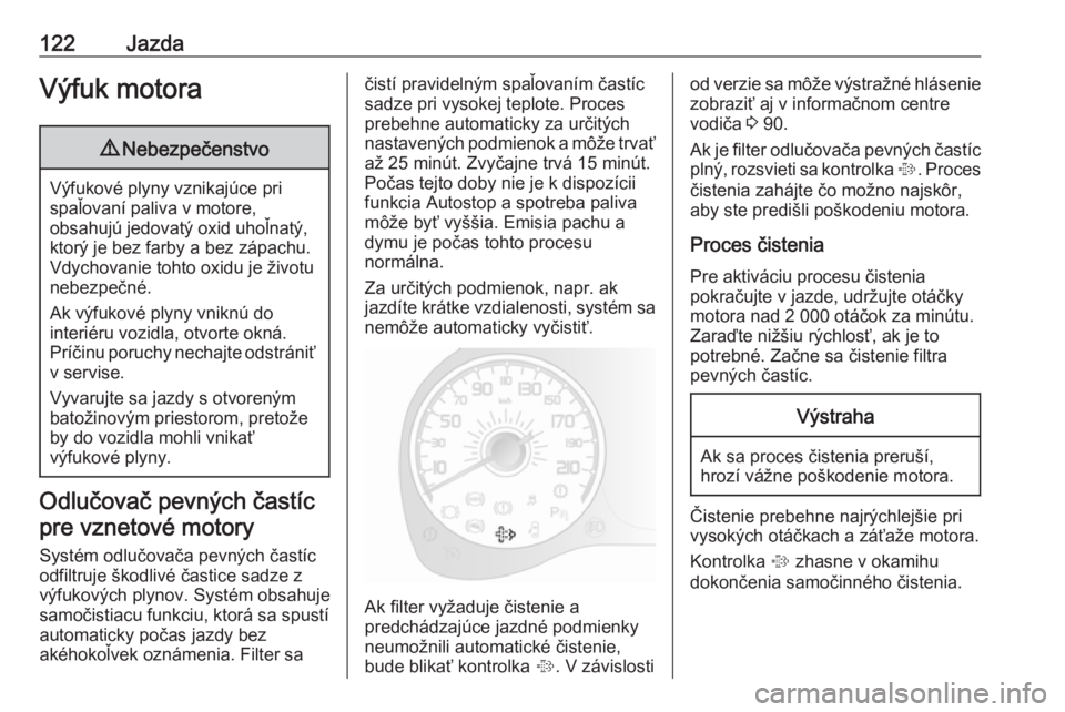 OPEL COMBO D 2018  Používateľská príručka (in Slovak) 122JazdaVýfuk motora9Nebezpečenstvo
Výfukové plyny vznikajúce pri
spaľovaní paliva v motore,
obsahujú jedovatý oxid uhoľnatý, ktorý je bez farby a bez zápachu.
Vdychovanie tohto oxidu je 