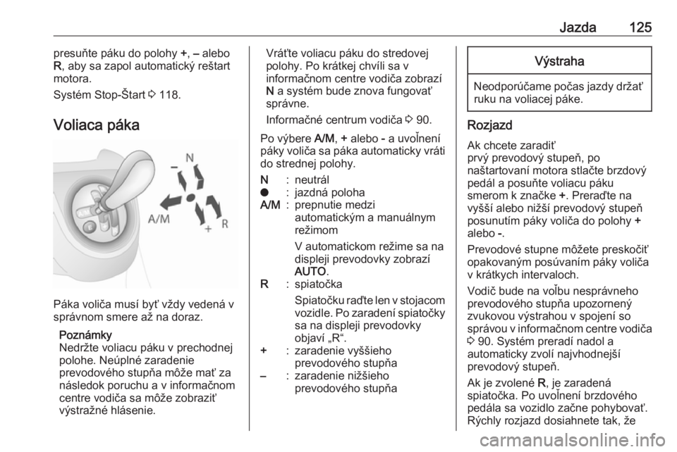 OPEL COMBO D 2018  Používateľská príručka (in Slovak) Jazda125presuňte páku do polohy +, – alebo
R , aby sa zapol automatický reštart
motora.
Systém Stop-Štart  3 118.
Voliaca páka
Páka voliča musí byť vždy vedená v
správnom smere až na 