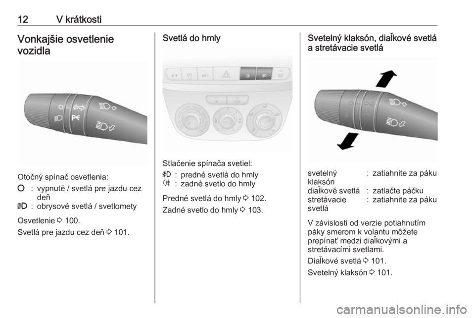OPEL COMBO D 2018  Používateľská príručka (in Slovak) 12V krátkostiVonkajšie osvetlenievozidla
Otočný spínač osvetlenia:
§:vypnuté / svetlá pre jazdu cez
deň9:obrysové svetlá / svetlomety
Osvetlenie  3 100.
Svetlá pre jazdu cez deň  3 101.
