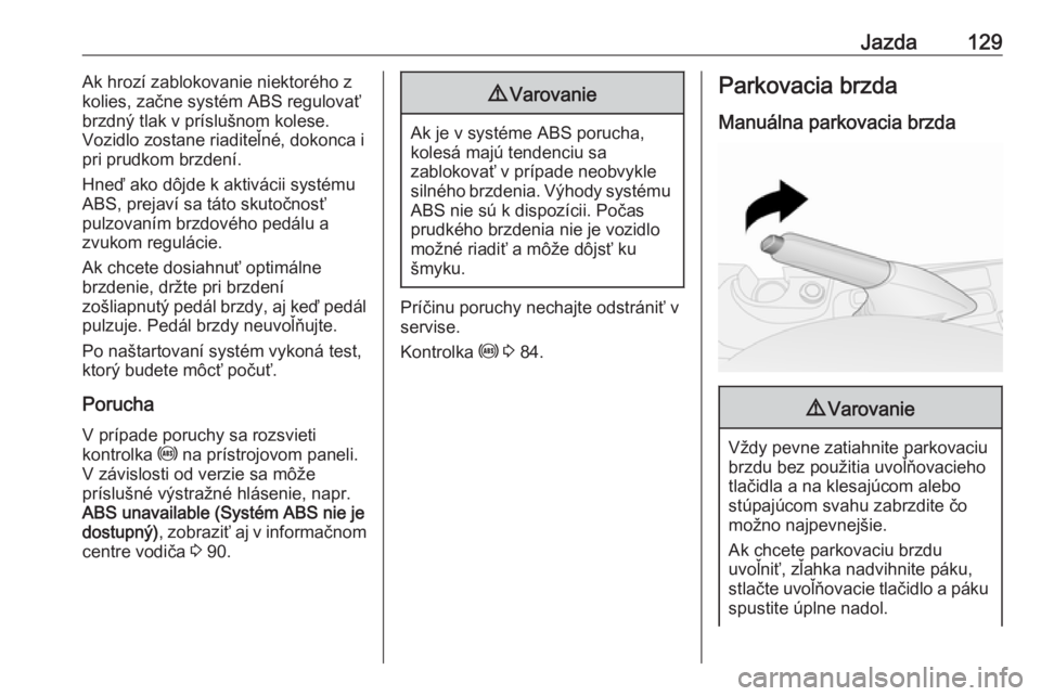 OPEL COMBO D 2018  Používateľská príručka (in Slovak) Jazda129Ak hrozí zablokovanie niektorého z
kolies, začne systém ABS regulovať
brzdný tlak v príslušnom kolese.
Vozidlo zostane riaditeľné, dokonca i
pri prudkom brzdení.
Hneď ako dôjde k 