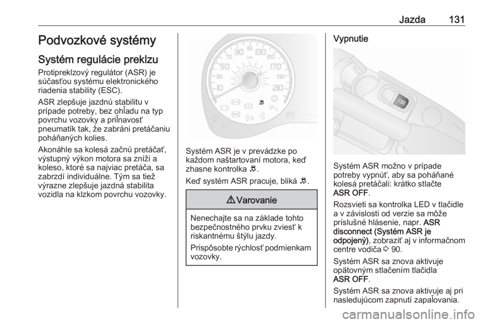 OPEL COMBO D 2018  Používateľská príručka (in Slovak) Jazda131Podvozkové systémy
Systém regulácie preklzu Protipreklzový regulátor (ASR) jesúčasťou systému elektronického
riadenia stability (ESC).
ASR zlepšuje jazdnú stabilitu v
prípade pot