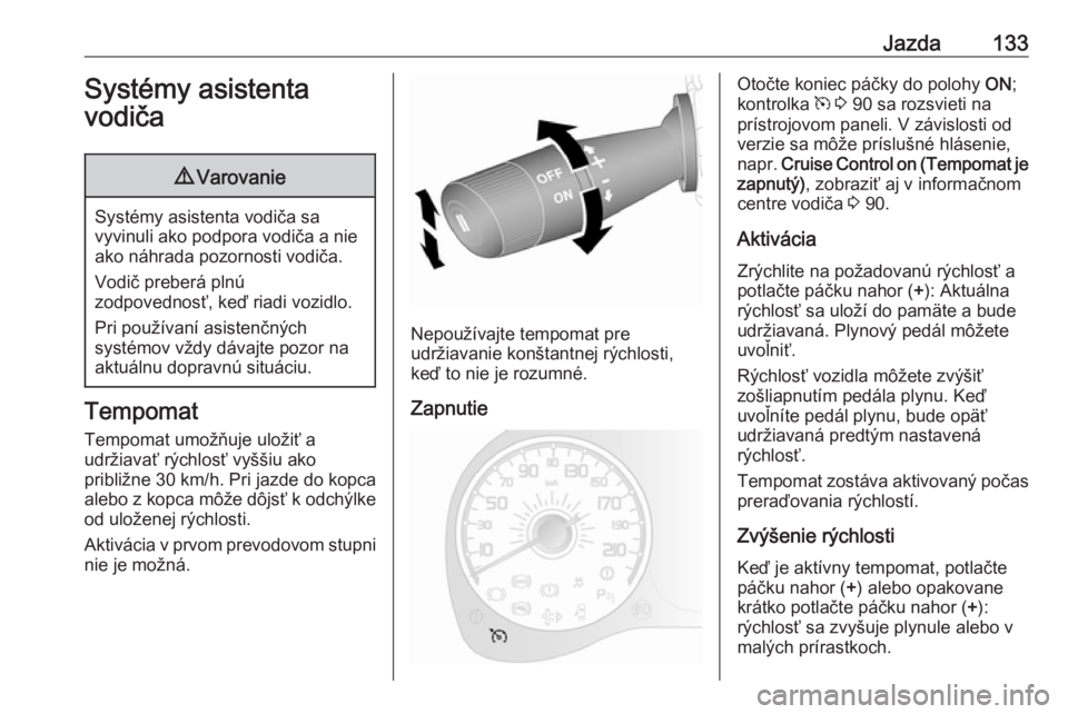 OPEL COMBO D 2018  Používateľská príručka (in Slovak) Jazda133Systémy asistenta
vodiča9 Varovanie
Systémy asistenta vodiča sa
vyvinuli ako podpora vodiča a nie ako náhrada pozornosti vodiča.
Vodič preberá plnú
zodpovednosť, keď riadi vozidlo.