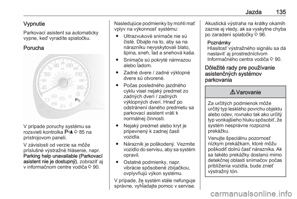 OPEL COMBO D 2018  Používateľská príručka (in Slovak) Jazda135VypnutieParkovací asistent sa automaticky
vypne, keď vyradíte spiatočku.
Porucha
V prípade poruchy systému sa
rozsvieti kontrolka  r 3  85 na
prístrojovom paneli.
V závislosti od verzi