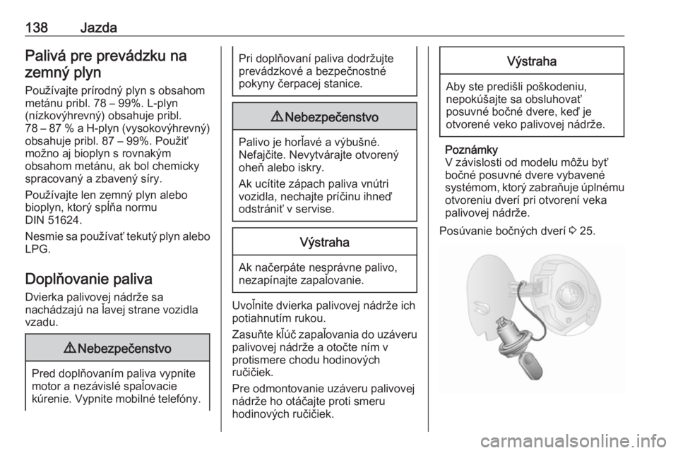 OPEL COMBO D 2018  Používateľská príručka (in Slovak) 138JazdaPalivá pre prevádzku nazemný plyn
Používajte prírodný plyn s obsahom
metánu pribl. 78 – 99%. L-plyn
(nízkovýhrevný) obsahuje pribl.
78 – 87 % a H-plyn (vysokovýhrevný)
obsahuj