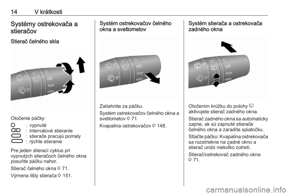 OPEL COMBO D 2018  Používateľská príručka (in Slovak) 14V krátkostiSystémy ostrekovača astieračov
Stierač čelného skla
Otočenie páčky:
§:vypnutéÇ:intervalové stieranieÈ:stierače pracujú pomalyÉ:rýchle stieranie
Pre jeden stierací cykl