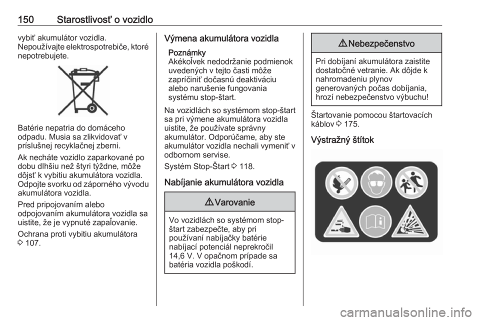OPEL COMBO D 2018  Používateľská príručka (in Slovak) 150Starostlivosť o vozidlovybiť akumulátor vozidla.
Nepoužívajte elektrospotrebiče, ktoré nepotrebujete.
Batérie nepatria do domáceho
odpadu. Musia sa zlikvidovať v
príslušnej recyklačnej