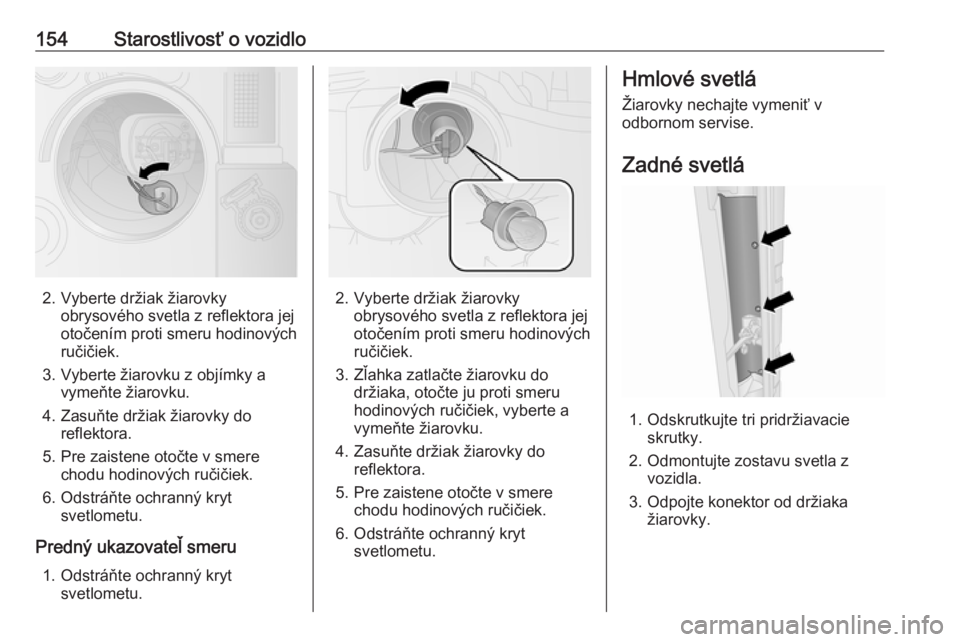 OPEL COMBO D 2018  Používateľská príručka (in Slovak) 154Starostlivosť o vozidlo
2. Vyberte držiak žiarovkyobrysového svetla z reflektora jej
otočením proti smeru hodinových
ručičiek.
3. Vyberte žiarovku z objímky a vymeňte žiarovku.
4. Zasu