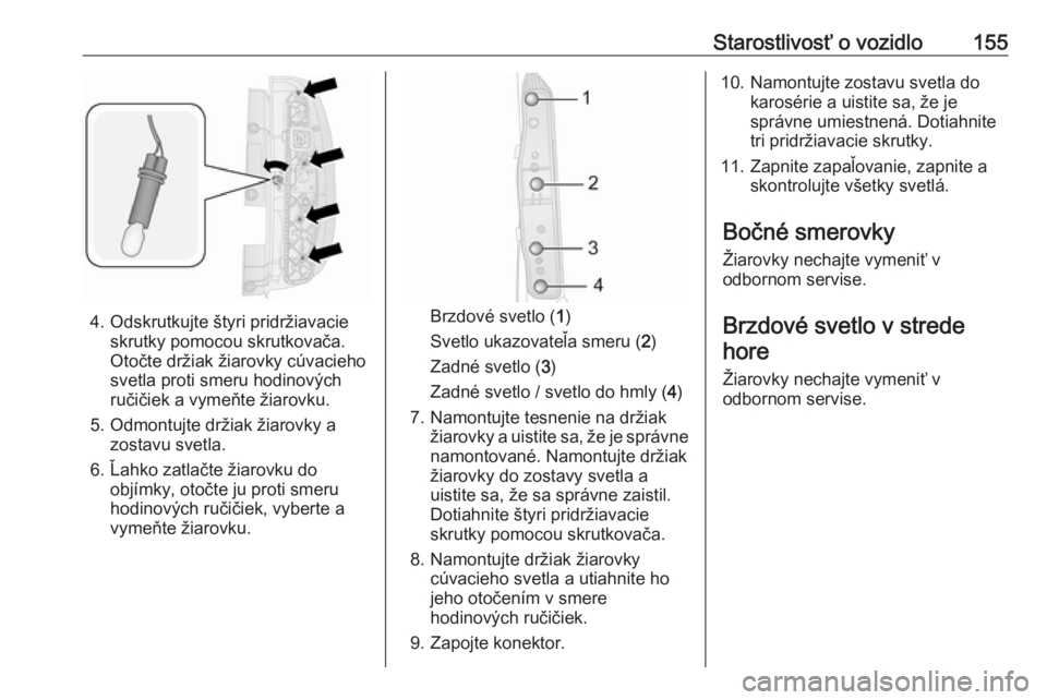 OPEL COMBO D 2018  Používateľská príručka (in Slovak) Starostlivosť o vozidlo155
4. Odskrutkujte štyri pridržiavacieskrutky pomocou skrutkovača.
Otočte držiak žiarovky cúvacieho
svetla proti smeru hodinových
ručičiek a vymeňte žiarovku.
5. O