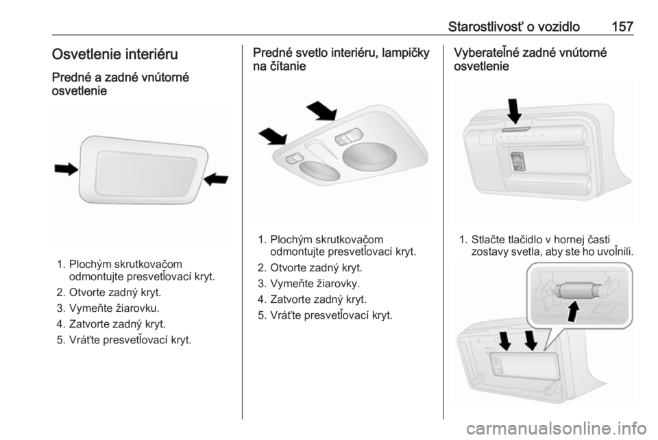 OPEL COMBO D 2018  Používateľská príručka (in Slovak) Starostlivosť o vozidlo157Osvetlenie interiéru
Predné a zadné vnútorné
osvetlenie
1. Plochým skrutkovačom odmontujte presvetľovací kryt.
2. Otvorte zadný kryt.
3. Vymeňte žiarovku.
4. Zat