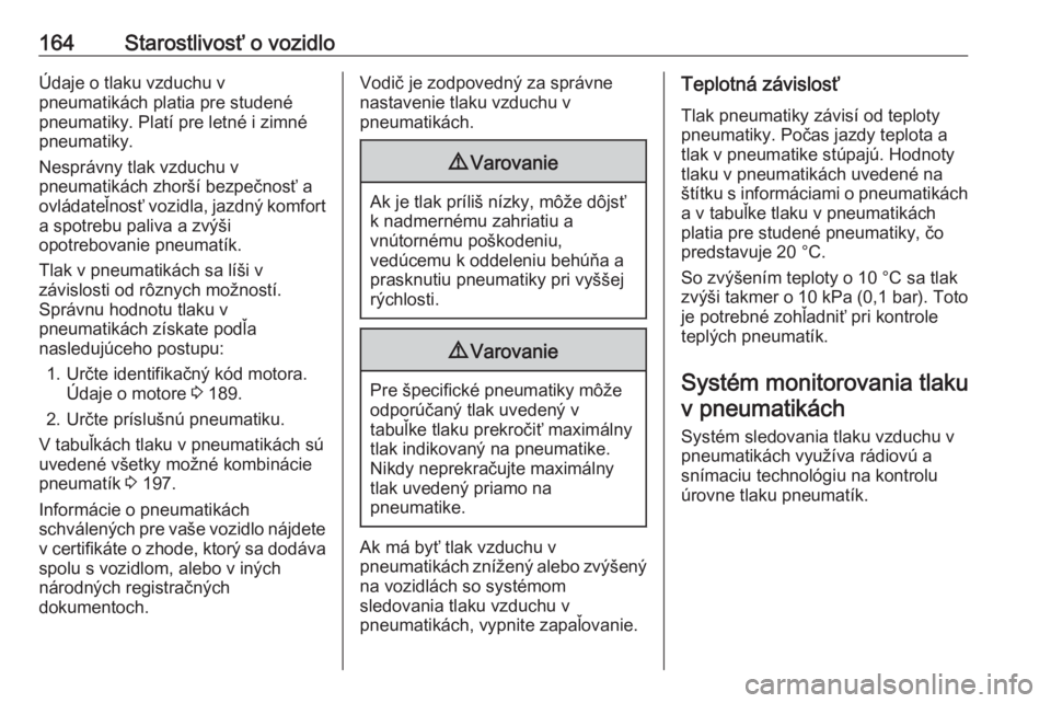 OPEL COMBO D 2018  Používateľská príručka (in Slovak) 164Starostlivosť o vozidloÚdaje o tlaku vzduchu v
pneumatikách platia pre studené
pneumatiky. Platí pre letné i zimné
pneumatiky.
Nesprávny tlak vzduchu v pneumatikách zhorší bezpečnosť a
