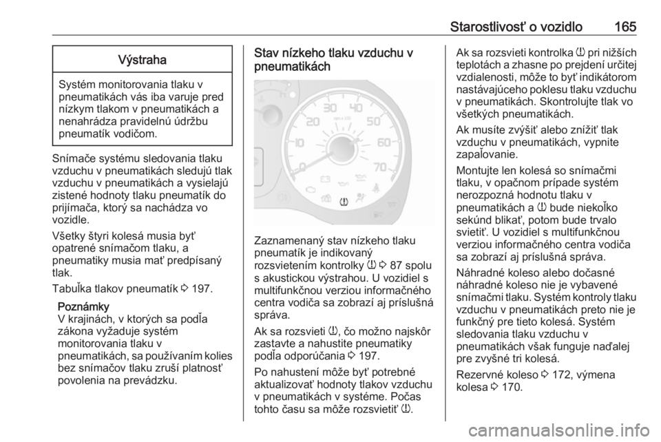 OPEL COMBO D 2018  Používateľská príručka (in Slovak) Starostlivosť o vozidlo165Výstraha
Systém monitorovania tlaku v
pneumatikách vás iba varuje pred nízkym tlakom v pneumatikách a
nenahrádza pravidelnú údržbu
pneumatík vodičom.
Snímače s