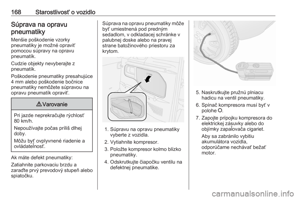 OPEL COMBO D 2018  Používateľská príručka (in Slovak) 168Starostlivosť o vozidloSúprava na opravupneumatiky
Menšie poškodenie vzorky
pneumatiky je možné opraviť
pomocou súpravy na opravu
pneumatík.
Cudzie objekty nevyberajte z
pneumatík.
Poško