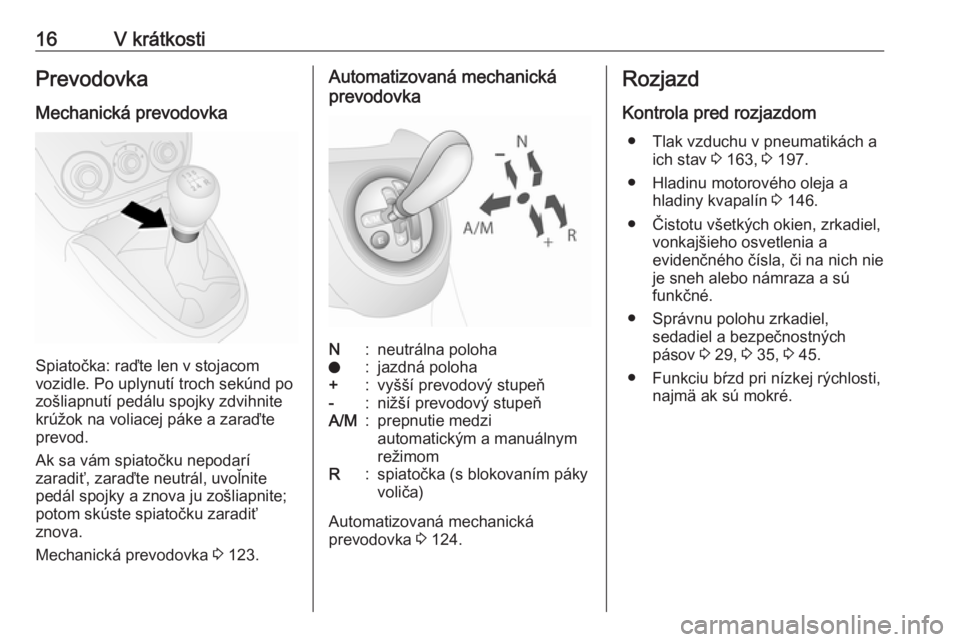 OPEL COMBO D 2018  Používateľská príručka (in Slovak) 16V krátkostiPrevodovka
Mechanická prevodovka
Spiatočka: raďte len v stojacom
vozidle. Po uplynutí troch sekúnd po
zošliapnutí pedálu spojky zdvihnite
krúžok na voliacej páke a zaraďte
pr