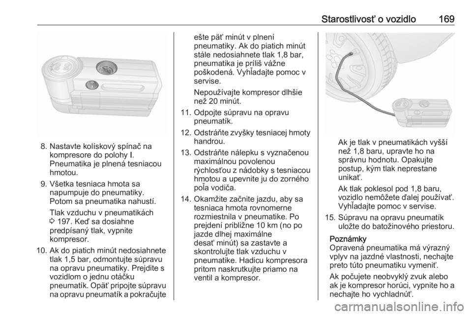 OPEL COMBO D 2018  Používateľská príručka (in Slovak) Starostlivosť o vozidlo169
8. Nastavte kolískový spínač nakompresore do polohy  I.
Pneumatika je plnená tesniacou
hmotou.
9. Všetka tesniaca hmota sa napumpuje do pneumatiky.
Potom sa pneumatik