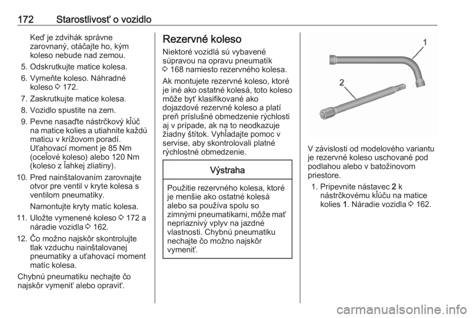 OPEL COMBO D 2018  Používateľská príručka (in Slovak) 172Starostlivosť o vozidloKeď je zdvihák správne
zarovnaný, otáčajte ho, kým
koleso nebude nad zemou.
5. Odskrutkujte matice kolesa.
6. Vymeňte koleso. Náhradné koleso  3 172.
7. Zaskrutkuj