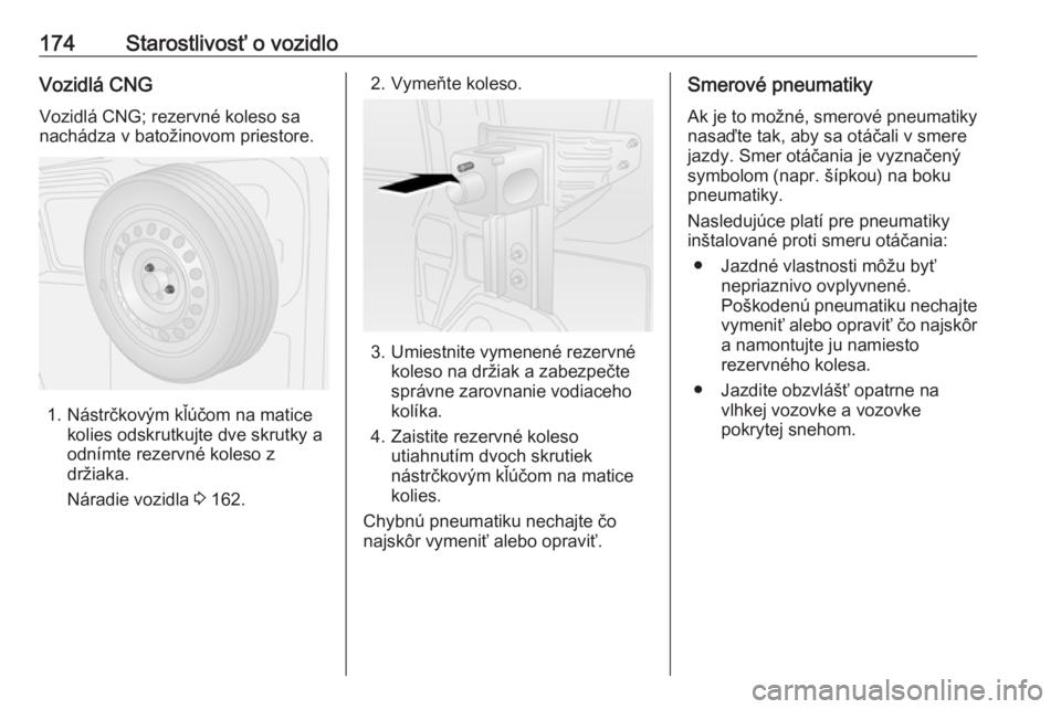 OPEL COMBO D 2018  Používateľská príručka (in Slovak) 174Starostlivosť o vozidloVozidlá CNGVozidlá CNG; rezervné koleso sa
nachádza v batožinovom priestore.
1. Nástrčkovým kľúčom na matice kolies odskrutkujte dve skrutky a
odnímte rezervné 