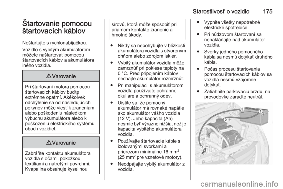 OPEL COMBO D 2018  Používateľská príručka (in Slovak) Starostlivosť o vozidlo175Štartovanie pomocou
štartovacích káblov
Neštartujte s rýchlonabíjačkou.
Vozidlo s vybitým akumulátorom
môžete naštartovať pomocou
štartovacích káblov a akum
