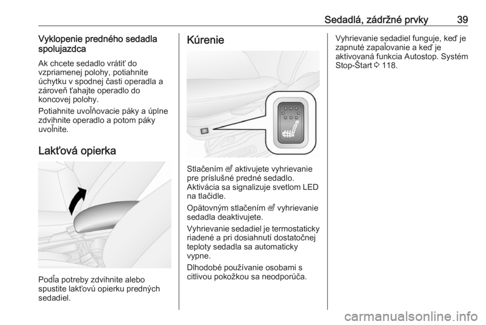 OPEL COMBO D 2018  Používateľská príručka (in Slovak) Sedadlá, zádržné prvky39Vyklopenie predného sedadla
spolujazdca
Ak chcete sedadlo vrátiť do
vzpriamenej polohy, potiahnite
úchytku v spodnej časti operadla a
zároveň ťahajte operadlo do
ko