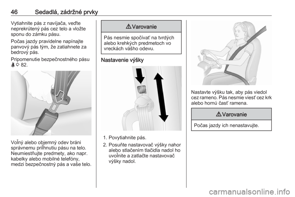 OPEL COMBO D 2018  Používateľská príručka (in Slovak) 46Sedadlá, zádržné prvkyVytiahnite pás z navíjača, veďte
neprekrútený pás cez telo a vložte
sponu do zámku pásu.
Počas jazdy pravidelne napínajte
panvový pás tým, že zatiahnete za
