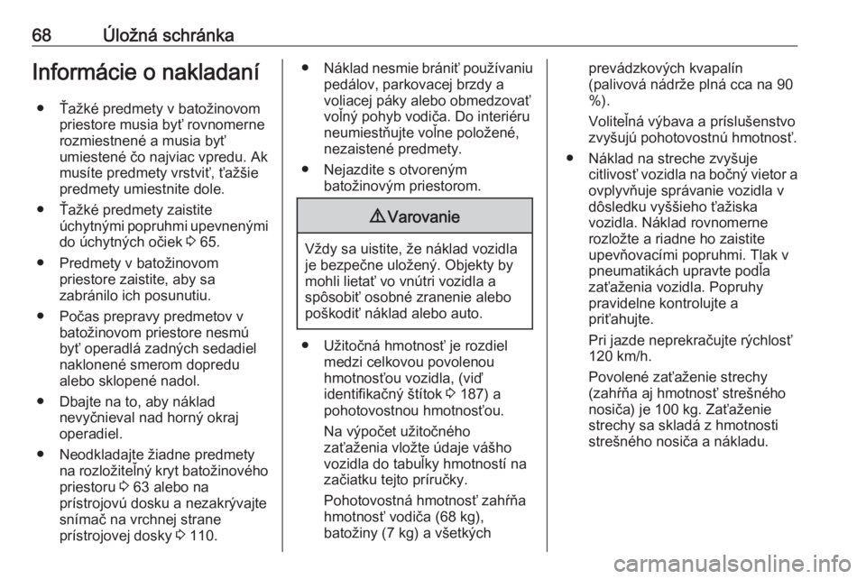 OPEL COMBO D 2018  Používateľská príručka (in Slovak) 68Úložná schránkaInformácie o nakladaní● Ťažké predmety v batožinovom priestore musia byť rovnomerne
rozmiestnené a musia byť
umiestené čo najviac vpredu. Ak
musíte predmety vrstviť
