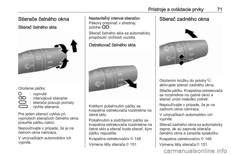 OPEL COMBO D 2018  Používateľská príručka (in Slovak) Prístroje a ovládacie prvky71Stierače čelného okna
Stierač čelného skla
Otočenie páčky:
§:vypnutéÇ:intervalové stieranieÈ:stierače pracujú pomalyÉ:rýchle stieranie
Pre jeden stiera