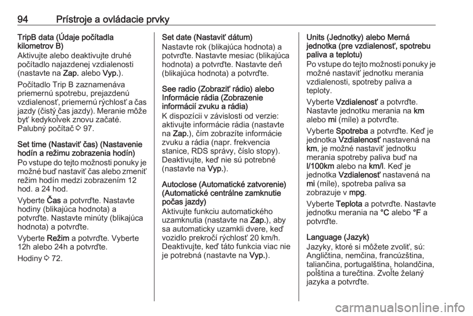 OPEL COMBO D 2018  Používateľská príručka (in Slovak) 94Prístroje a ovládacie prvkyTripB data (Údaje počítadla
kilometrov B)
Aktivujte alebo deaktivujte druhé
počítadlo najazdenej vzdialenosti
(nastavte na  Zap. alebo  Vyp.).
Počítadlo Trip B z
