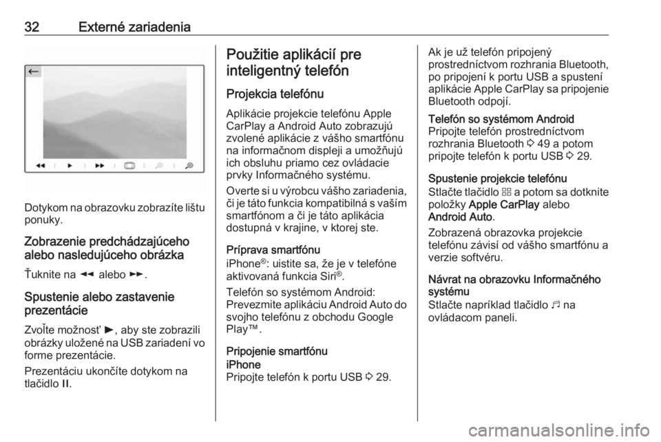 OPEL COMBO E 2019  Návod na obsluhu informačného systému (in Slovak) 32Externé zariadenia
Dotykom na obrazovku zobrazíte lištu
ponuky.
Zobrazenie predchádzajúceho
alebo nasledujúceho obrázka
Ťuknite na  l alebo  m.
Spustenie alebo zastavenie
prezentácie
Zvoľt