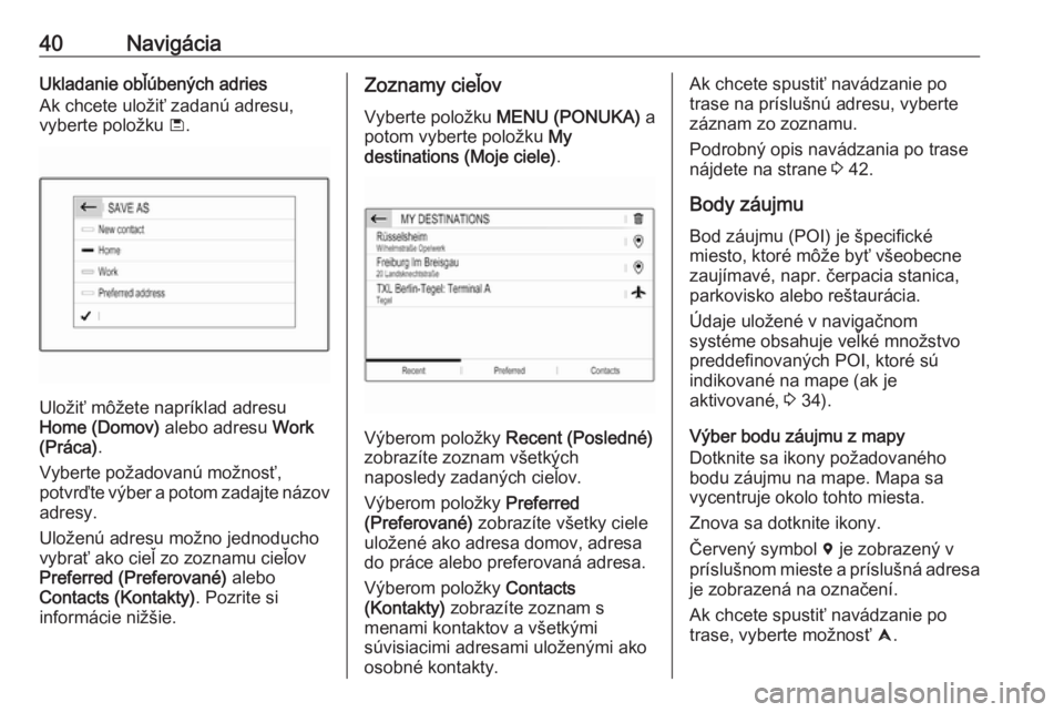 OPEL COMBO E 2019  Návod na obsluhu informačného systému (in Slovak) 40NavigáciaUkladanie obľúbených adries
Ak chcete uložiť zadanú adresu,
vyberte položku  ü.
Uložiť môžete napríklad adresu
Home (Domov)  alebo adresu Work
(Práca) .
Vyberte požadovanú 