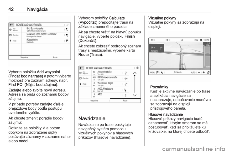OPEL COMBO E 2019  Návod na obsluhu informačného systému (in Slovak) 42Navigácia
Vyberte položku Add waypoint
(Pridať bod na trase)  a potom vyberte
možnosť pre záznam adresy, napr.
Find POI (Nájsť bod záujmu) .
Zadajte alebo zvoľte novú adresu. Adresa sa pr