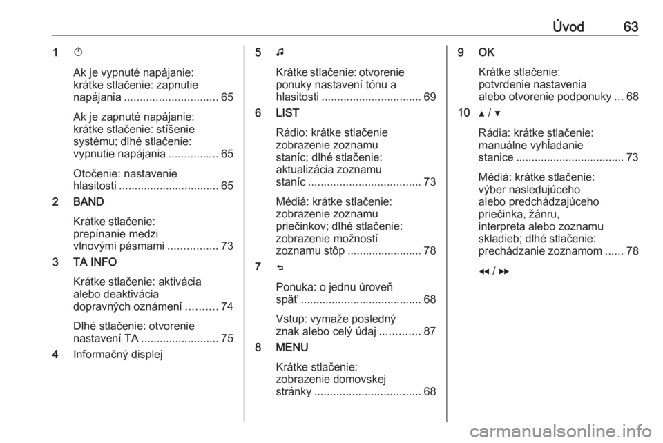 OPEL COMBO E 2019  Návod na obsluhu informačného systému (in Slovak) Úvod631X
Ak je vypnuté napájanie:
krátke stlačenie: zapnutie
napájania .............................. 65
Ak je zapnuté napájanie:
krátke stlačenie: stíšenie
systému; dlhé stlačenie:
vyp