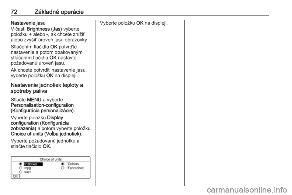 OPEL COMBO E 2019  Návod na obsluhu informačného systému (in Slovak) 72Základné operácieNastavenie jasu
V časti  Brightness (Jas)  vyberte
položku  + alebo  -, ak chcete znížiť
alebo zvýšiť úroveň jasu obrazovky.
Stlačením tlačidla  OK potvrďte
nastave