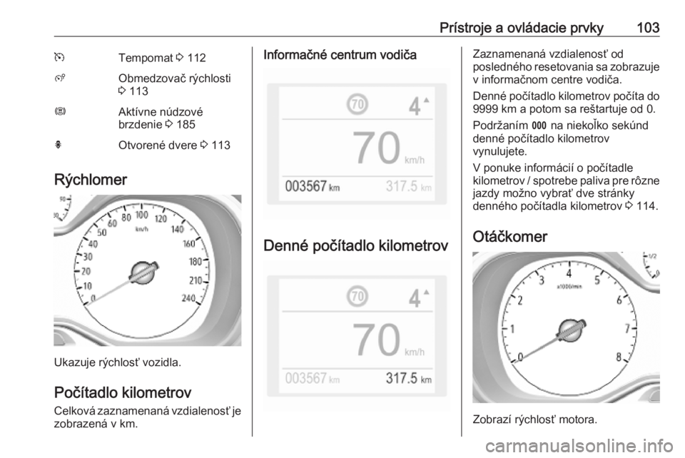 OPEL COMBO E 2019  Používateľská príručka (in Slovak) Prístroje a ovládacie prvky103mTempomat 3 112ßObmedzovač rýchlosti
3  113ØAktívne núdzové
brzdenie  3 185hOtvorené dvere  3 113
Rýchlomer
Ukazuje rýchlosť vozidla.
Počítadlo kilometrovC