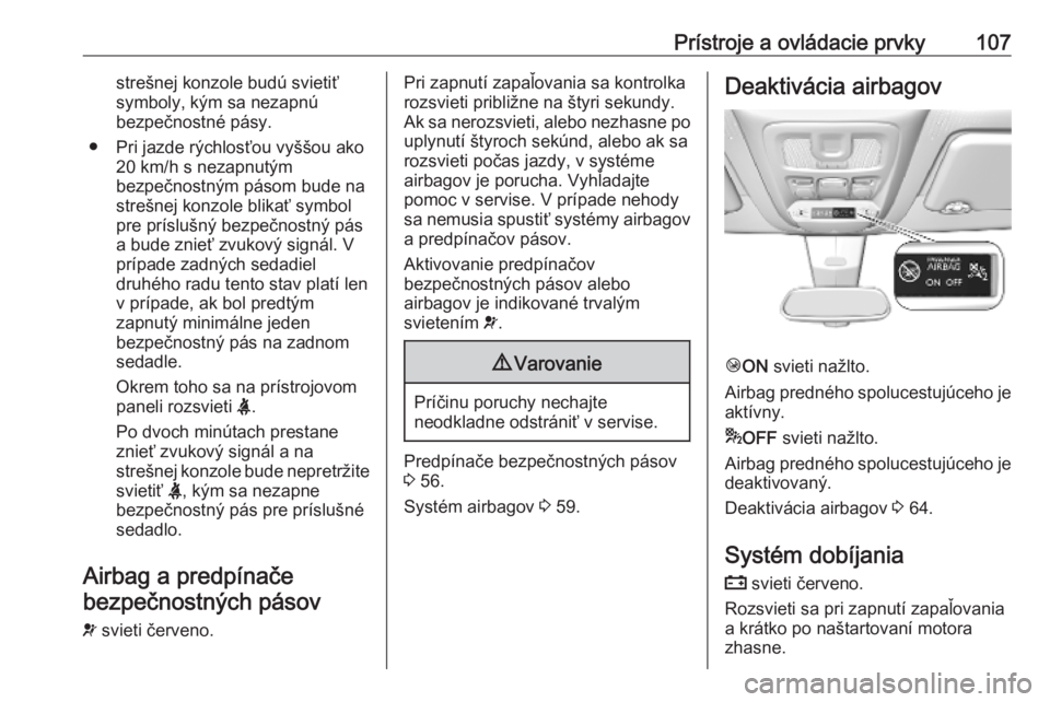 OPEL COMBO E 2019  Používateľská príručka (in Slovak) Prístroje a ovládacie prvky107strešnej konzole budú svietiť
symboly, kým sa nezapnú
bezpečnostné pásy.
● Pri jazde rýchlosťou vyššou ako 20 km/h s nezapnutým
bezpečnostným pásom bu