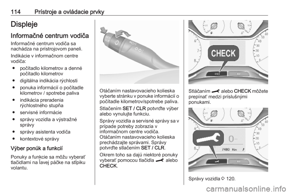 OPEL COMBO E 2019  Používateľská príručka (in Slovak) 114Prístroje a ovládacie prvkyDispleje
Informačné centrum vodiča
Informačné centrum vodiča sa
nachádza na prístrojovom paneli.
Indikácie v informačnom centre
vodiča:
● počítadlo kilom