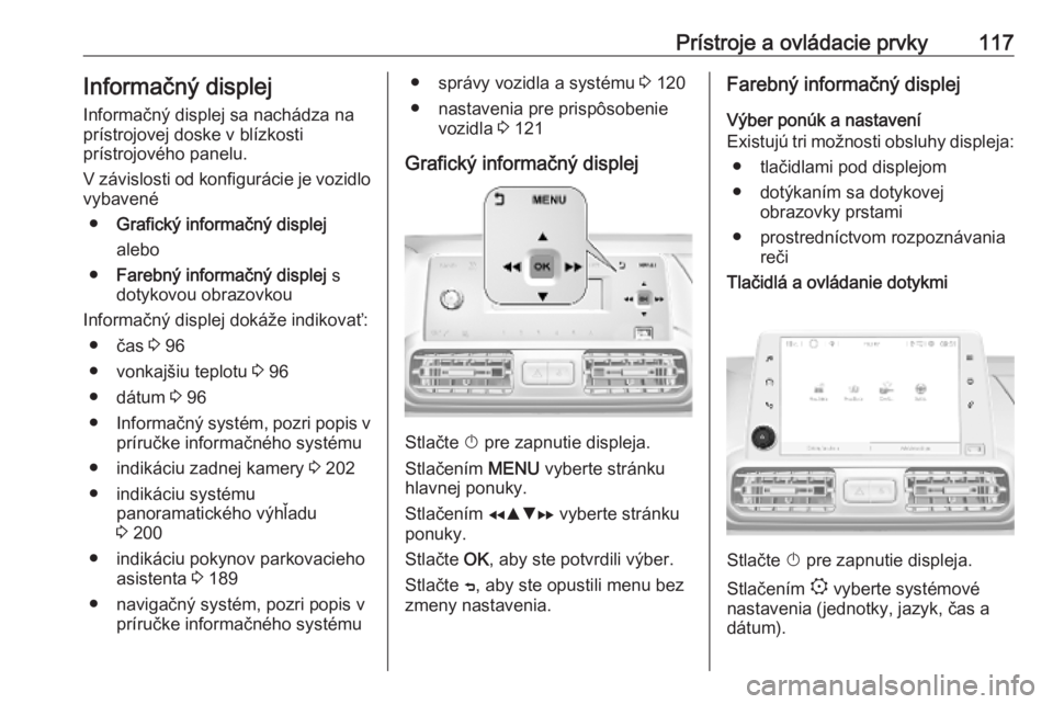 OPEL COMBO E 2019  Používateľská príručka (in Slovak) Prístroje a ovládacie prvky117Informačný displej
Informačný displej sa nachádza na
prístrojovej doske v blízkosti
prístrojového panelu.
V závislosti od konfigurácie je vozidlo
vybavené
�