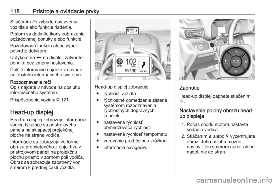 OPEL COMBO E 2019  Používateľská príručka (in Slovak) 118Prístroje a ovládacie prvkyStlačením Í vyberte nastavenia
vozidla alebo funkcie riadenia.
Prstom sa dotknite ikony zobrazenia
požadovanej ponuky alebo funkcie.
Požadovanú funkciu alebo výb