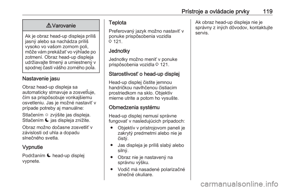 OPEL COMBO E 2019  Používateľská príručka (in Slovak) Prístroje a ovládacie prvky1199Varovanie
Ak je obraz head-up displeja príliš
jasný alebo sa nachádza príliš
vysoko vo vašom zornom poli,
môže vám prekážať vo výhľade po
zotmení. Obra