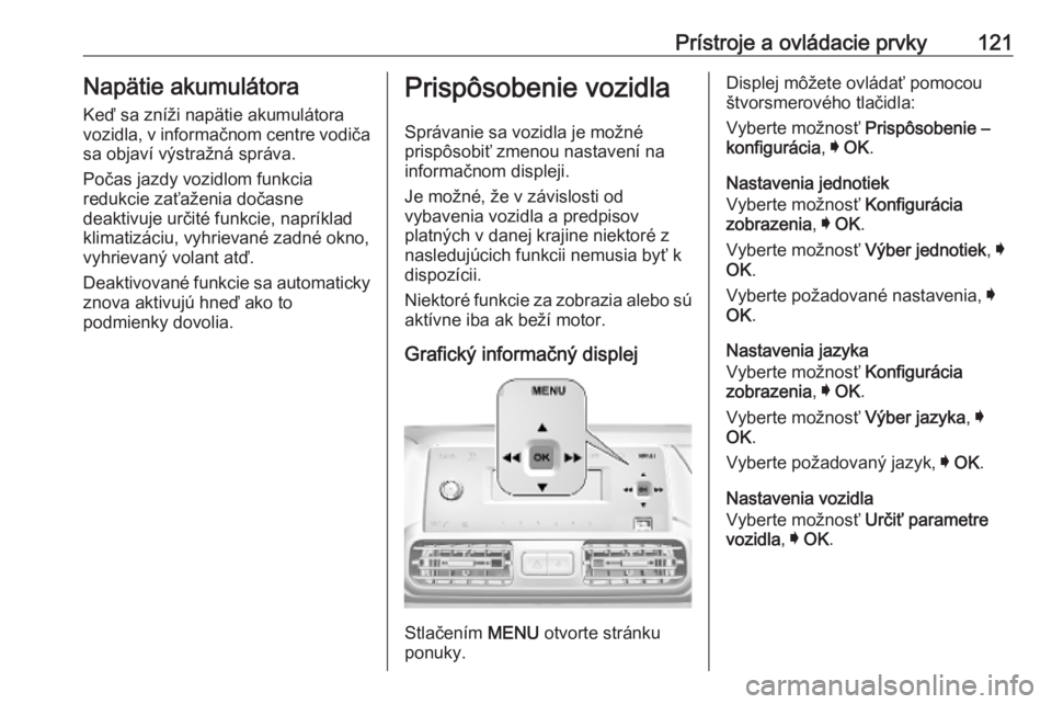 OPEL COMBO E 2019  Používateľská príručka (in Slovak) Prístroje a ovládacie prvky121Napätie akumulátoraKeď sa zníži napätie akumulátora
vozidla, v informačnom centre vodiča
sa objaví výstražná správa.
Počas jazdy vozidlom funkcia
redukci