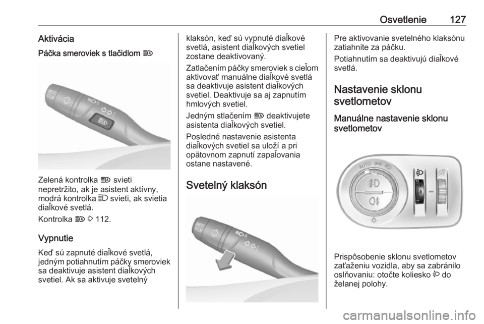 OPEL COMBO E 2019  Používateľská príručka (in Slovak) Osvetlenie127AktiváciaPáčka smeroviek s tlačidlom f
Zelená kontrolka f svieti
nepretržito, ak je asistent aktívny,
modrá kontrolka  7 svieti, ak svietia
diaľkové svetlá.
Kontrolka  f 3  112